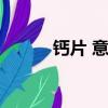 钙片 意思（钙片是什么意思呀）