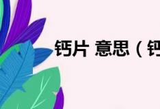 钙片 意思（钙片是什么意思呀）