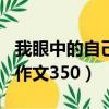 我眼中的自己作文350字左右（我眼中的自己作文350）