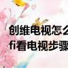 创维电视怎么用wifi看电视台节目（创维用wifi看电视步骤）