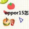 oppor15怎么截图截屏（oppor15怎么截屏）