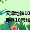 天津地铁10号线几点开始到几点结束（天津地铁10号线）