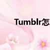 Tumblr怎么注册（tumblr怎么注册）