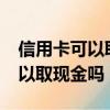 信用卡可以取现金吗?要手续费吗（信用卡可以取现金吗）