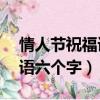 情人节祝福语大全简短10个字（情人节祝福语六个字）