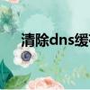 清除dns缓存有什么用（清除dns缓存）