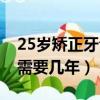 25岁矫正牙齿需要几年时间（25岁矫正牙齿需要几年）