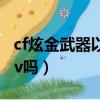 cf炫金武器以后有可能觉醒吗（cf炫金武器算v吗）