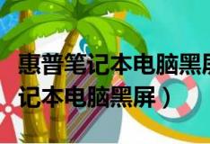 惠普笔记本电脑黑屏开不了机怎么办（惠普笔记本电脑黑屏）