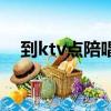 到ktv点陪唱（ktv陪唱在包间里给我吹）