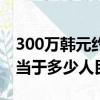 300万韩元约等于多少人民币（300万韩元相当于多少人民币）