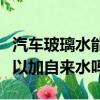 汽车玻璃水能用纯净水代替吗（汽车玻璃水可以加自来水吗）