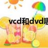 vcd和dvd哪个效果好（vcd和dvd区别）