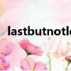 lastbutnotleast成语（lastbutnotleast）