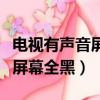 电视有声音屏幕全黑是什么原因（电视有声音屏幕全黑）