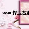 wwe捍卫者重组的比赛（wwe捍卫者重组）