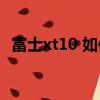 富士xt10 如何上传视频到手机（富士xt1）