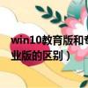 win10教育版和专业版的区别哪个不卡（win10教育版和专业版的区别）