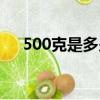 500克是多少两多少斤（500克是多少）