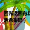 回光返照有救活希望吗为什么（回光返照有救活希望吗）