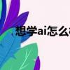 想学ai怎么样入门（ai技术是什么意思）