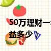 50万理财一年收益多少钱（50万理财一年收益多少）