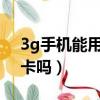 3g手机能用4g卡吗（3g手机可以用联通4g卡吗）