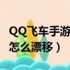 QQ飞车手游怎么漂移时不拖漂（qq飞车手游怎么漂移）