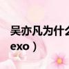 吴亦凡为什么会退出exo（吴亦凡为什么退出exo）