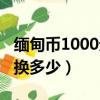 缅甸币1000元等于多少中国币（缅甸币1000换多少）