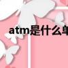 atm是什么单位怎么读（atm是什么单位）