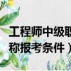 工程师中级职称报考条件要求（工程师中级职称报考条件）