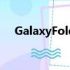 GalaxyFold很难修复因为它很容易折断