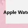 Apple Watch Series 3用户抱怨多个问题