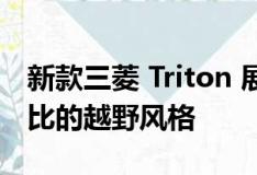 新款三菱 Triton 展现出激进的造型和无与伦比的越野风格