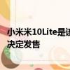 小米米10Lite是该品牌推出的最后一个产品 但是该公司尚未决定发售