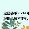 这些谷歌Pixel3和3XL翻新设备可能是您今天可以买到的最好的低成本手机