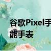 谷歌Pixel手表可能是第一款支持谷歌Fi的智能手表